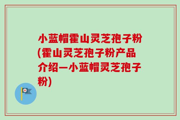 小蓝帽霍山灵芝孢子粉(霍山灵芝孢子粉产品介绍—小蓝帽灵芝孢子粉) 小蓝帽霍山灵芝孢子粉(霍山灵芝孢子粉产品介绍—小蓝帽灵芝孢子粉)