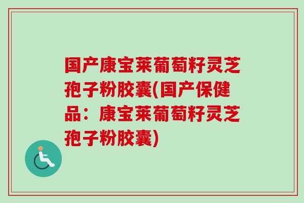 国产康宝莱葡萄籽灵芝孢子粉胶囊(国产保健品:康宝莱葡萄籽灵芝孢子粉胶囊) 国产康宝莱葡萄籽灵芝孢子粉胶囊(国产保健品:康宝莱葡萄籽灵芝孢子粉胶囊)