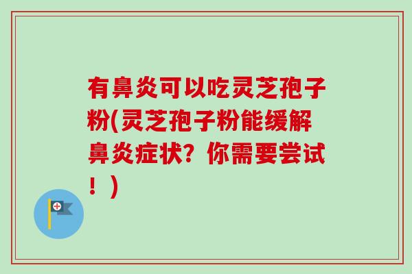有可以吃灵芝孢子粉(灵芝孢子粉能缓解症状?你需要尝试!) 有可以吃灵芝孢子粉(灵芝孢子粉能缓解症状?你需要尝试!)