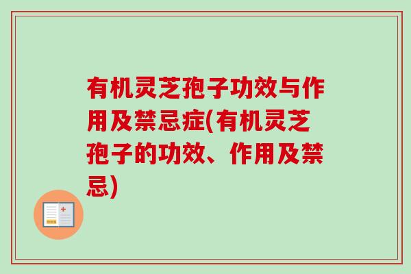 有机灵芝孢子功效与作用及禁忌症(有机灵芝孢子的功效、作用及禁忌) 有机灵芝孢子功效与作用及禁忌症(有机灵芝孢子的功效、作用及禁忌)