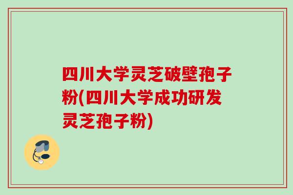 四川大学灵芝破壁孢子粉(四川大学成功研发灵芝孢子粉) 四川大学灵芝破壁孢子粉(四川大学成功研发灵芝孢子粉)