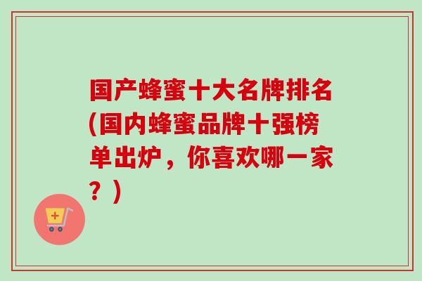国产蜂蜜十大名牌排名(国内蜂蜜品牌十强榜单出炉，你喜欢哪一家？)