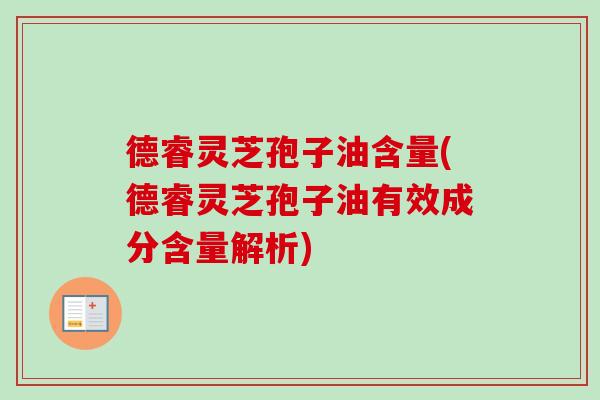 德睿灵芝孢子油含量(德睿灵芝孢子油有效成分含量解析)