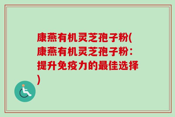 康燕有机灵芝孢子粉(康燕有机灵芝孢子粉：提升免疫力的佳选择)
