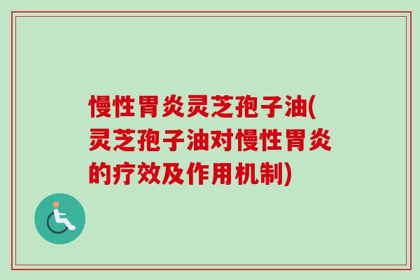 慢性灵芝孢子油(灵芝孢子油对慢性的疗效及作用机制) 慢性灵芝孢子油(灵芝孢子油对慢性的疗效及作用机制)