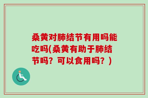 桑黄对结节有用吗能吃吗(桑黄有助于结节吗?可以食用吗?) 桑黄对结节有用吗能吃吗(桑黄有助于结节吗?可以食用吗?)