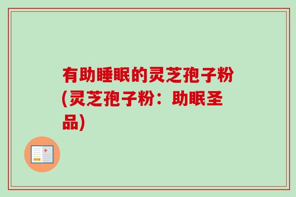 有助的灵芝孢子粉(灵芝孢子粉：助眠圣品)