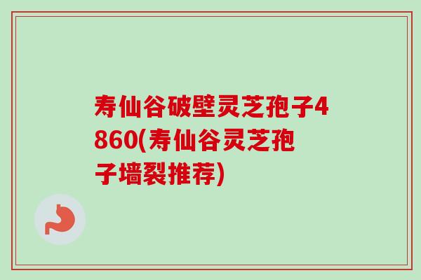 寿仙谷破壁灵芝孢子4860(寿仙谷灵芝孢子墙裂推荐) 寿仙谷破壁灵芝孢子4860(寿仙谷灵芝孢子墙裂推荐)