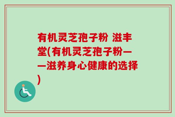 有机灵芝孢子粉 滋丰堂(有机灵芝孢子粉——滋养身心健康的选择)