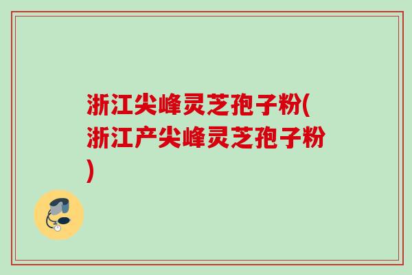 浙江尖峰灵芝孢子粉(浙江产尖峰灵芝孢子粉) 浙江尖峰灵芝孢子粉(浙江产尖峰灵芝孢子粉)