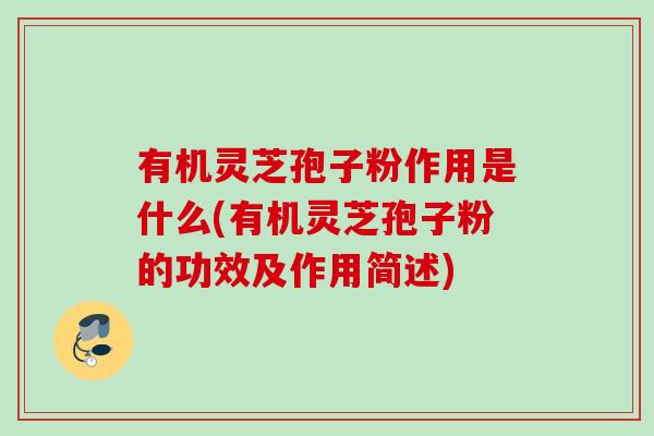 有机灵芝孢子粉作用是什么(有机灵芝孢子粉的功效及作用简述) 有机灵芝孢子粉作用是什么(有机灵芝孢子粉的功效及作用简述)