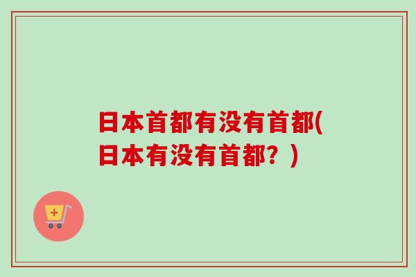 日本首都有没有首都(日本有没有首都?) 日本首都有没有首都(日本有没有首都?)