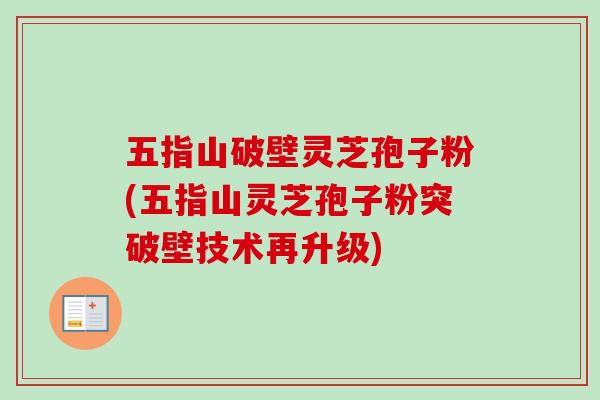 五指山破壁灵芝孢子粉(五指山灵芝孢子粉突破壁技术再升级) 五指山破壁灵芝孢子粉(五指山灵芝孢子粉突破壁技术再升级)