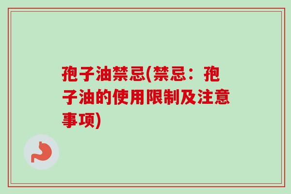 孢子油禁忌(禁忌:孢子油的使用限制及注意事项) 孢子油禁忌(禁忌:孢子油的使用限制及注意事项)