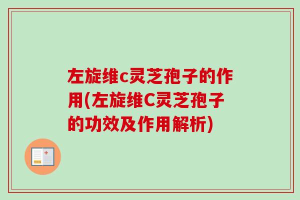左旋维c灵芝孢子的作用(左旋维C灵芝孢子的功效及作用解析) 左旋维c灵芝孢子的作用(左旋维C灵芝孢子的功效及作用解析)