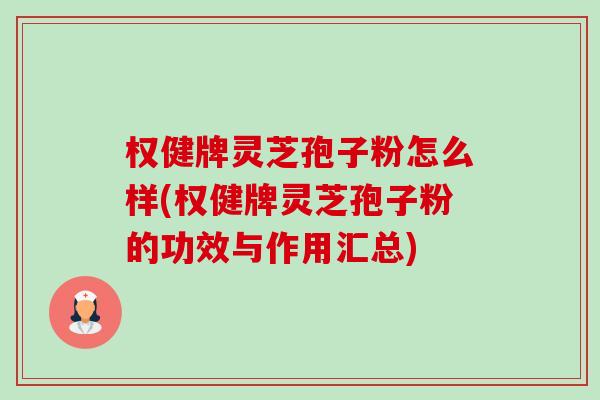 权健牌灵芝孢子粉怎么样(权健牌灵芝孢子粉的功效与作用汇总) 权健牌灵芝孢子粉怎么样(权健牌灵芝孢子粉的功效与作用汇总)