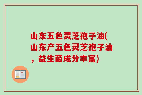 山东五色灵芝孢子油(山东产五色灵芝孢子油,益生菌成分丰富) 山东五色灵芝孢子油(山东产五色灵芝孢子油,益生菌成分丰富)