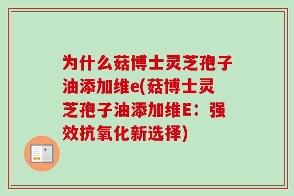 为什么菇博士灵芝孢子油添加维e(菇博士灵芝孢子油添加维E：强效新选择)