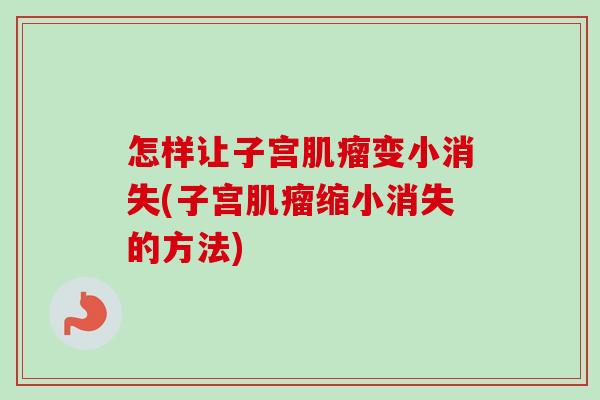 怎样让子宫变小消失(子宫缩小消失的方法)