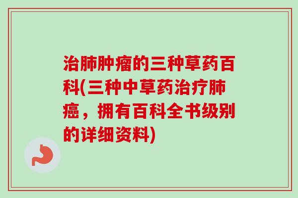 的三种草药百科(三种中草药，拥有百科全书级别的详细资料)