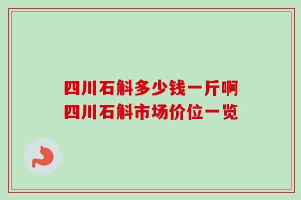四川石斛多少钱一斤啊四川石斛市场价位一览 四川石斛多少钱一斤啊四川石斛市场价位一览