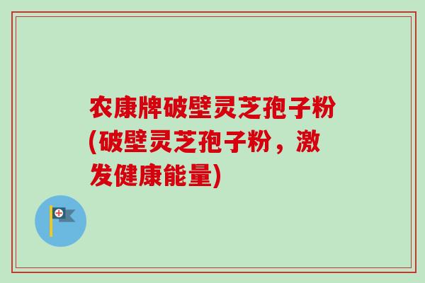 农康牌破壁灵芝孢子粉(破壁灵芝孢子粉,激发健康能量) 农康牌破壁灵芝孢子粉(破壁灵芝孢子粉,激发健康能量)