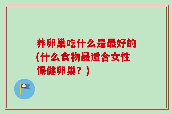 养卵巢吃什么是好的(什么食物适合女性保健卵巢?) 养卵巢吃什么是好的(什么食物适合女性保健卵巢?)