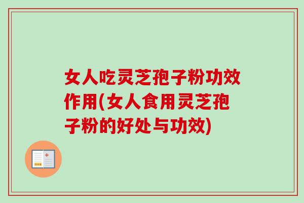 女人吃灵芝孢子粉功效作用(女人食用灵芝孢子粉的好处与功效) 女人吃灵芝孢子粉功效作用(女人食用灵芝孢子粉的好处与功效)