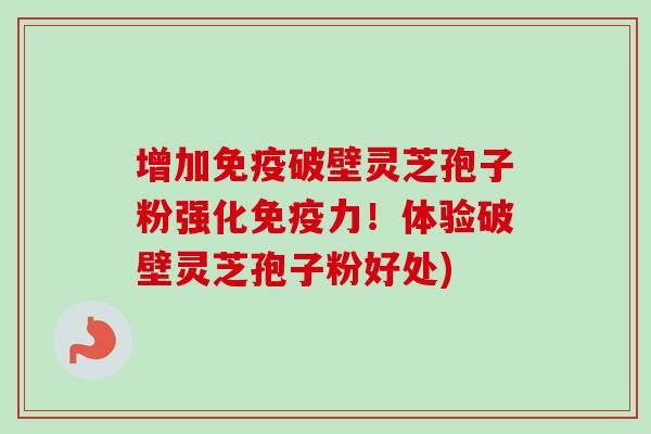 增加免疫破壁灵芝孢子粉强化免疫力!体验破壁灵芝孢子粉好处) 增加免疫破壁灵芝孢子粉强化免疫力!体验破壁灵芝孢子粉好处)