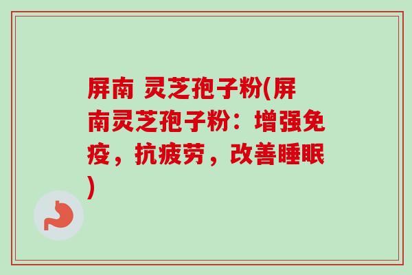 屏南 灵芝孢子粉(屏南灵芝孢子粉:增强免疫,,改善) 屏南 灵芝孢子粉(屏南灵芝孢子粉:增强免疫,,改善)