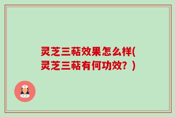 灵芝三萜效果怎么样(灵芝三萜有何功效？)