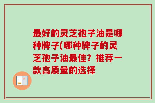 好的灵芝孢子油是哪种牌子(哪种牌子的灵芝孢子油佳？推荐一款高质量的选择