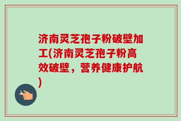 济南灵芝孢子粉破壁加工(济南灵芝孢子粉高效破壁,营养健康护航) 济南灵芝孢子粉破壁加工(济南灵芝孢子粉高效破壁,营养健康护航)