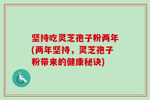 坚持吃灵芝孢子粉两年(两年坚持，灵芝孢子粉带来的健康秘诀)