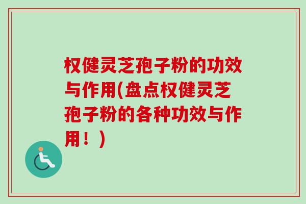 权健灵芝孢子粉的功效与作用(盘点权健灵芝孢子粉的各种功效与作用!) 权健灵芝孢子粉的功效与作用(盘点权健灵芝孢子粉的各种功效与作用!)