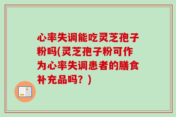 心率失调能吃灵芝孢子粉吗(灵芝孢子粉可作为心率失调患者的膳食补充品吗?) 心率失调能吃灵芝孢子粉吗(灵芝孢子粉可作为心率失调患者的膳食补充品吗?)