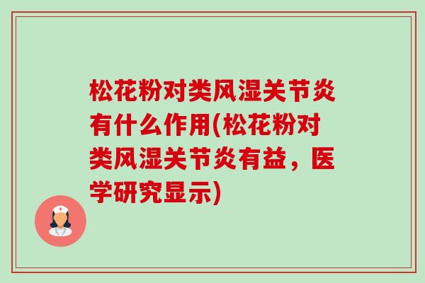 松花粉对类风湿有什么作用(松花粉对类风湿有益,医学研究显示) 松花粉对类风湿有什么作用(松花粉对类风湿有益,医学研究显示)