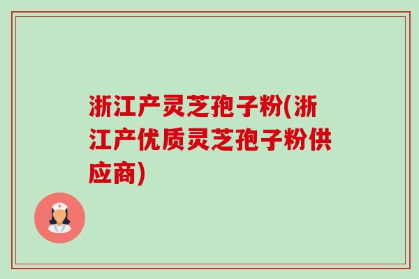 浙江产灵芝孢子粉(浙江产优质灵芝孢子粉供应商) 浙江产灵芝孢子粉(浙江产优质灵芝孢子粉供应商)