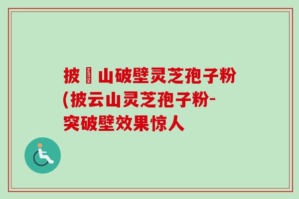 披雲山破壁灵芝孢子粉(披云山灵芝孢子粉-突破壁效果惊人