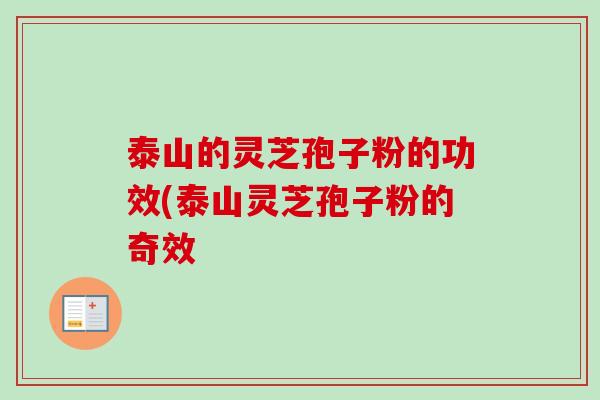 泰山的灵芝孢子粉的功效(泰山灵芝孢子粉的奇效