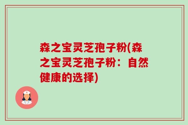 森之宝灵芝孢子粉(森之宝灵芝孢子粉:自然健康的选择) 森之宝灵芝孢子粉(森之宝灵芝孢子粉:自然健康的选择)