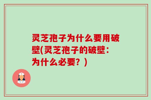 灵芝孢子为什么要用破壁(灵芝孢子的破壁:为什么必要?) 灵芝孢子为什么要用破壁(灵芝孢子的破壁:为什么必要?)