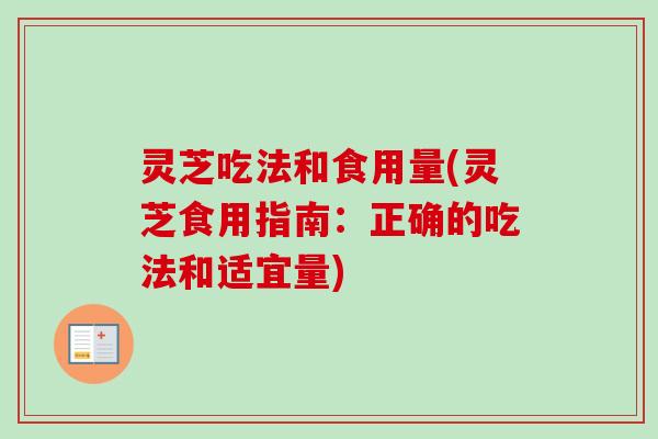 灵芝吃法和食用量(灵芝食用指南：正确的吃法和适宜量)
