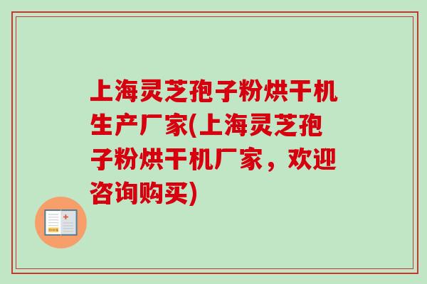 上海灵芝孢子粉烘干机生产厂家(上海灵芝孢子粉烘干机厂家，欢迎咨询购买)
