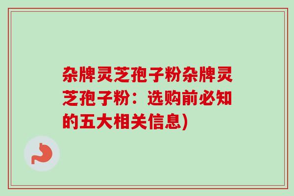 杂牌灵芝孢子粉杂牌灵芝孢子粉:选购前必知的五大相关信息) 杂牌灵芝孢子粉杂牌灵芝孢子粉:选购前必知的五大相关信息)