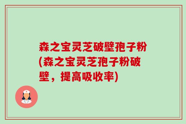 森之宝灵芝破壁孢子粉(森之宝灵芝孢子粉破壁，提高吸收率)
