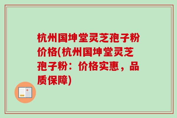 杭州国坤堂灵芝孢子粉价格(杭州国坤堂灵芝孢子粉：价格实惠，品质保障)