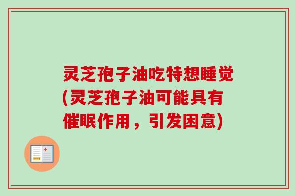 灵芝孢子油吃特想睡觉(灵芝孢子油可能具有催眠作用,引发困意) 灵芝孢子油吃特想睡觉(灵芝孢子油可能具有催眠作用,引发困意)
