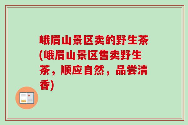 峨眉山景区卖的野生茶(峨眉山景区售卖野生茶,顺应自然,品尝清香) 峨眉山景区卖的野生茶(峨眉山景区售卖野生茶,顺应自然,品尝清香)
