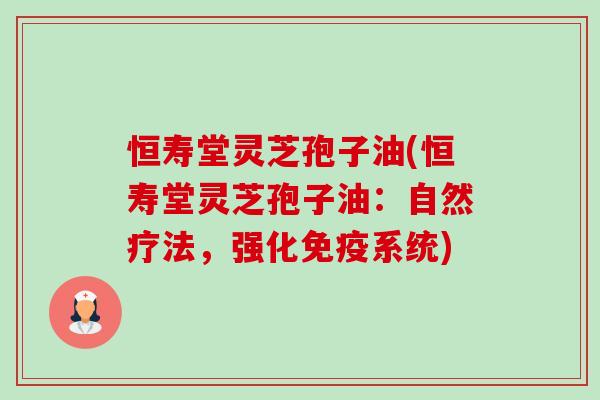 恒寿堂灵芝孢子油(恒寿堂灵芝孢子油:自然疗法,强化免疫系统) 恒寿堂灵芝孢子油(恒寿堂灵芝孢子油:自然疗法,强化免疫系统)